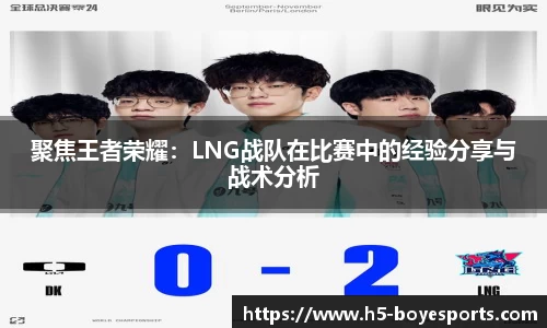 聚焦王者荣耀：LNG战队在比赛中的经验分享与战术分析