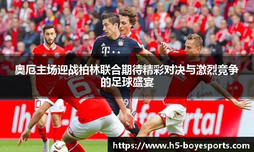 奥厄主场迎战柏林联合期待精彩对决与激烈竞争的足球盛宴